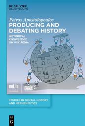 Icon image Producing and Debating History: Historical Knowledge on Wikipedia