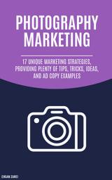 Icon image Photography Marketing: 17 Unique Marketing Strategies, Providing Plenty Of Tips, Tricks, Ideas, And Ad Copy Examples