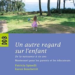 Icon image Un autre regard sur l'enfant: De la naissance à six ans Montessori pour les parents et les éducateurs