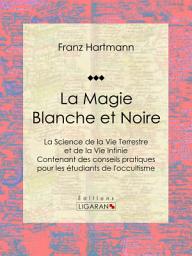 Icon image La Magie Blanche et Noire: La Science de la Vie Terrestre et de la Vie Infinie - Contenant des conseils pratiques pour les étudiants de l'occultisme