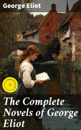 Icon image The Complete Novels of George Eliot: Enriched edition. Middlemarch, Adam Bede, The Mill on the Floss, Silas Marner, Romola, Felix Holt & Daniel Deronda (With a Biography)