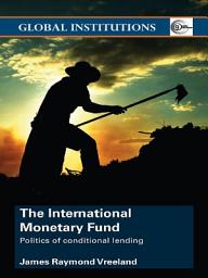 Icon image The International Monetary Fund (IMF): Politics of Conditional Lending