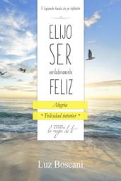 Icon image Elijo ser verdaderamente feliz. Alegría, Colección de autoayuda Lo mejor de ti.: Viajando hacia tu yo infinito