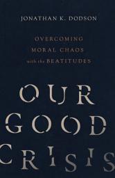 Icon image Our Good Crisis: Overcoming Moral Chaos with the Beatitudes