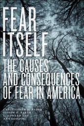 Icon image Fear Itself: The Causes and Consequences of Fear in America