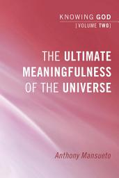 Icon image The Ultimate Meaningfulness of the Universe: Knowing God, Volume 2: Knowing God