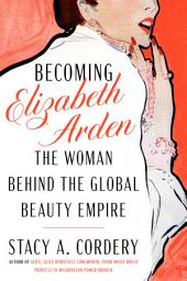 Icon image Becoming Elizabeth Arden: The Woman Behind the Global Beauty Empire