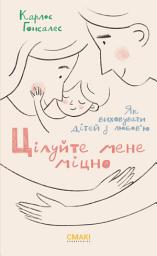 Icon image Цілуйте мене міцно: Як виховувати дітей з любов'ю