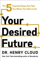 Icon image Your Desired Future: The Five Essential Steps That Take You Where You Want to Go