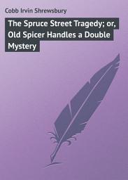 Icon image The Spruce Street Tragedy; or, Old Spicer Handles a Double Mystery
