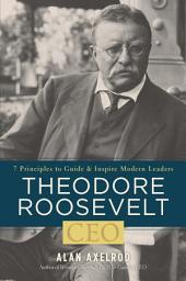 Icon image Theodore Roosevelt, CEO: 7 Principles to Guide and Inspire Modern Leaders