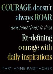 Icon image Courage Doesn't Always Roar, and Sometimes It Does: Re-Defining Courage with Daily Inspirations