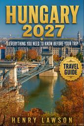 Icon image HUNGARY 2027: Everything You Need To Know Before Your Trip: Practical Tips, Local Insights & Essential Travel Information