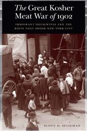 Icon image The Great Kosher Meat War of 1902: Immigrant Housewives and the Riots That Shook New York City