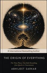 Icon image THE ORIGIN OF EVERYTHING: The Three Phases That Built Everything, from Quarks to Consciousness