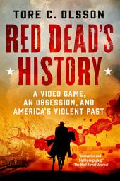 Icon image Red Dead's History: A Video Game, an Obsession, and America's Violent Past