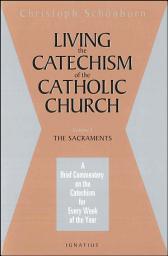 Icon image Living the Catechism of the Catholic Church: A Brief Commentary on the Catechism for Every Week of the Year: The Sacraments