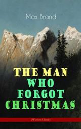 Icon image The Man Who Forgot Christmas (Western Classic): Discovering the True Spirit of Christmas in a Wild West Adventure (From the Renowned Author of Riders of the Silences, Roonicky Doone Trilogy, Silvertip and The Man from Mustang)