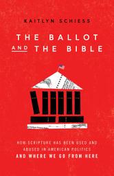 Icon image The Ballot and the Bible: How Scripture Has Been Used and Abused in American Politics and Where We Go from Here