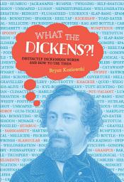 Icon image What the Dickens?!: Distinctly Dickensian Words and How to Use Them