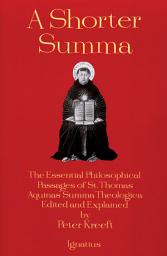 Icon image A Shorter Summa: The Essential Philosophical Passages of St. Thomas Aquinas' Summa Theologica Edited and Explained for Beginners
