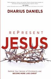 Icon image RePresent Jesus: Rethink Your Version of Christianity and Become More Like Christ