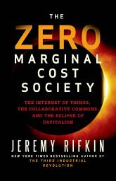 Icon image The Zero Marginal Cost Society: The Internet of Things, the Collaborative Commons, and the Eclipse of Capitalism