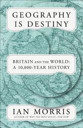 Icon image Geography Is Destiny: Britain and the World: A 10,000-Year History