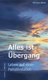Icon image Alles ist Übergang: Leben auf einer Palliativstation