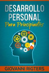 Icon image Desarrollo personal para principiantes: Estrategias Prácticas de Autoayuda para Transformar tu Vida, Encontrar tu Propósito y Tener Éxito