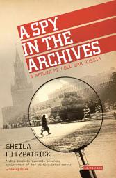 Icon image A Spy in the Archives: A Memoir of Cold War Russia