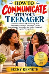 Icon image HOW TO COMMUNICATE WITH YOUR TEENAGER: A Practical Parent’s Guide to Building Trust, Understanding Emotions, Navigating Conflict, Setting Healthy Boundaries, and Staying Connected Through the Teenage Years.