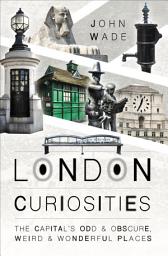 Icon image London Curiosities: The Capital's Odd & Obscure, Weird & Wonderful Places