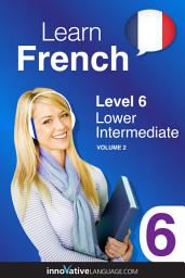 Icon image Learn French - Level 6: Lower Intermediate, Volume 2 ** Must change ISBN