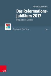 Icon image Das Reformationsjubiläum 2017: Umstrittenes Erinnern