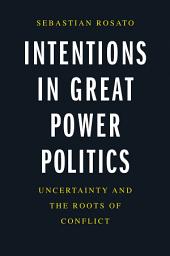 Icon image Intentions in Great Power Politics: Uncertainty and the Roots of Conflict