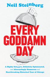 Icon image Every Goddamn Day: A Highly Selective, Definitely Opinionated, and Alternatingly Humorous and Heartbreaking Historical Tour of Chicago