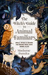 Icon image The Witch's Guide to Animal Familiars: Spells, Rituals & Recipes for Making Magic with Animal Allies