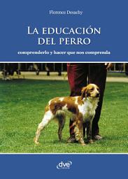 Icon image La educación del perro - Comprenderlo y hacer que nos comprenda: Adiestramiento positivo y convivencia equilibrada