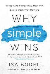 Icon image Why Simple Wins: Escape the Complexity Trap and Get to Work That Matters