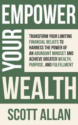 Icon image Empower Your Wealth: Take Charge of Your Financial Future by Building the Millionaire Mindset and Adopting Wealth Habits for Living a Rich Life