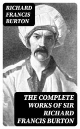 Icon image The Complete Works of Sir Richard Francis Burton: 1001 Nights, Kama Sutra, First Footsteps in East Africa, Perfumed Garden, Pilgrimage to Al-Madinah & Meccah and Book of Swords