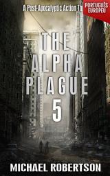 Icon image The Alpha Plague 5 (PORTUGUÊS EUROPEU): A Post-Apocalyptic Action Thriller