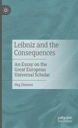 Icon image Leibniz and the Consequences: An Essay on the Great European Universal Scholar