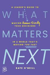 Icon image What Matters Next: A Leader's Guide to Making Human-Friendly Tech Decisions in a World That's Moving Too Fast