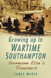 Icon image Growing Up in Wartime Southampton: Someone Else's Trousers: Growing Up in Wartime Southampton