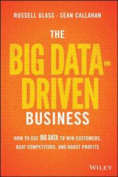 Icon image The Big Data-Driven Business: How to Use Big Data to Win Customers, Beat Competitors, and Boost Profits