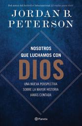 Icon image Nosotros que luchamos con Dios: Una nueva perspectiva sobre la mayor historia jamás contada