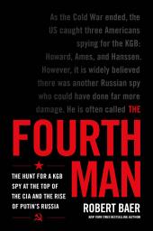 Icon image The Fourth Man: The Hunt for a KGB Spy at the Top of the CIA and the Rise of Putin's Russia
