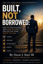 Icon image Built, Not Borrowed: How to Stop Waiting and Start Building the Life Your Were Meant to Lead